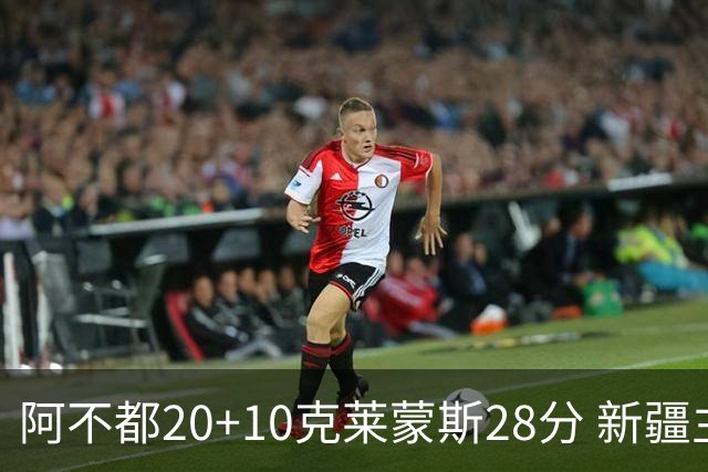 阿不都20+10克莱蒙斯28分 新疆主场逆转天津